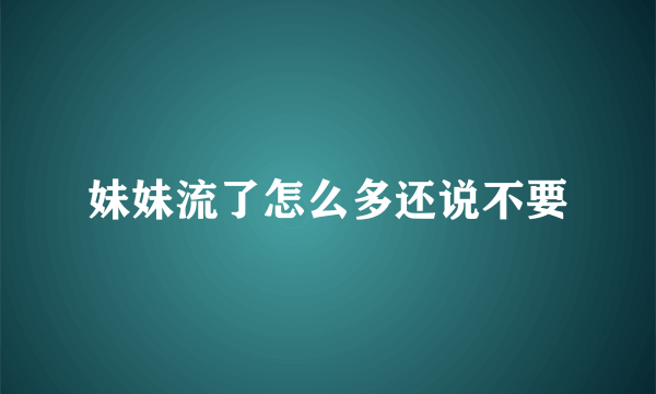 妹妹流了怎么多还说不要