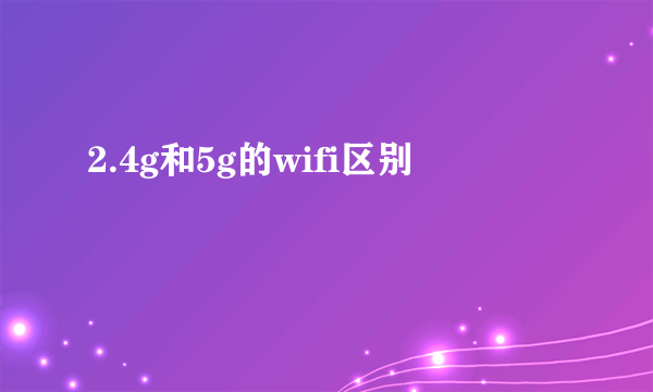 2.4g和5g的wifi区别