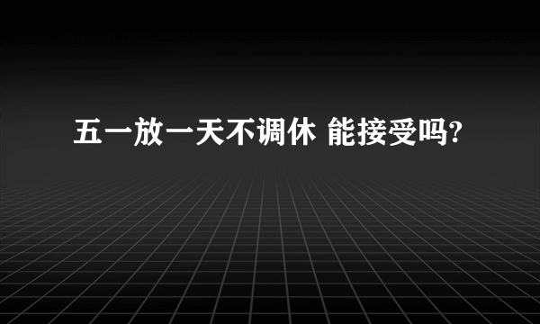 五一放一天不调休 能接受吗?