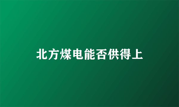 北方煤电能否供得上