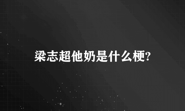 梁志超他奶是什么梗?