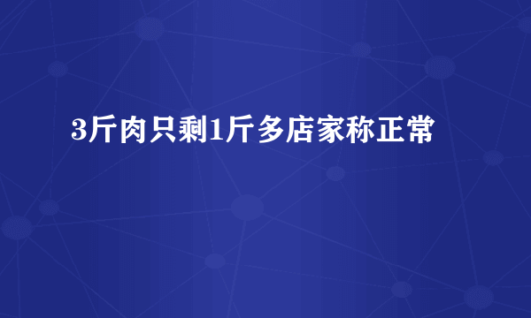 3斤肉只剩1斤多店家称正常