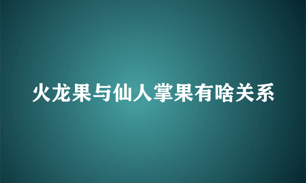 火龙果与仙人掌果有啥关系