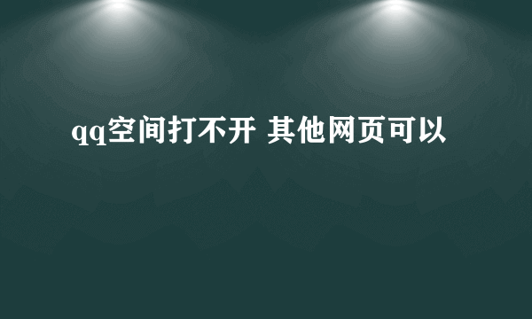 qq空间打不开 其他网页可以