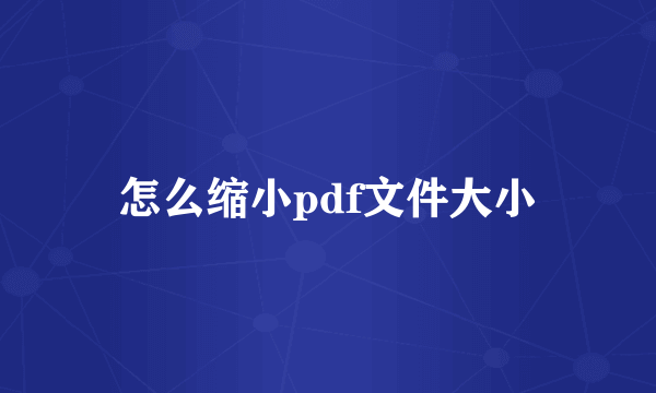 怎么缩小pdf文件大小