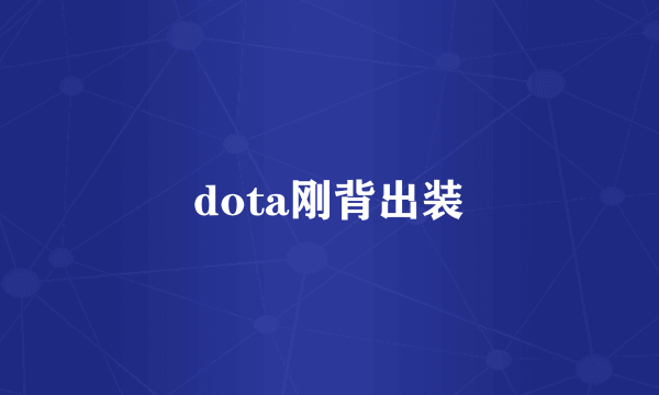 dota刚背出装