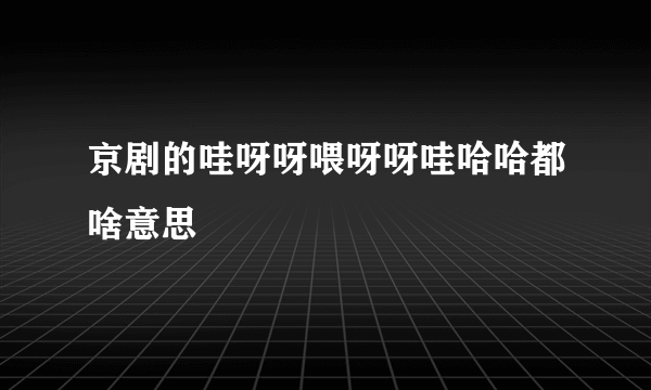 京剧的哇呀呀喂呀呀哇哈哈都啥意思