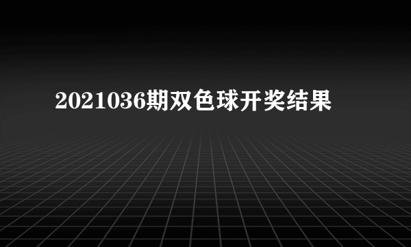 2021036期双色球开奖结果