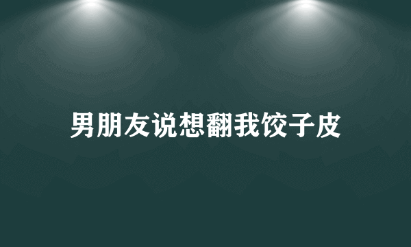 男朋友说想翻我饺子皮