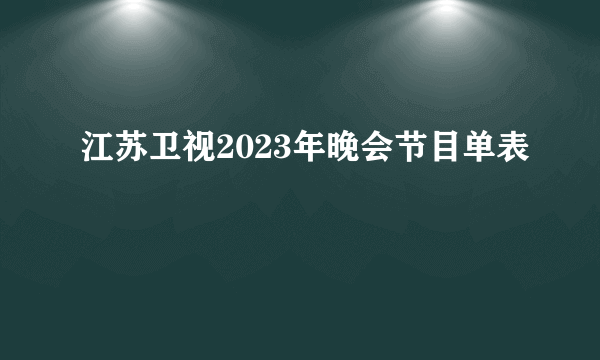 江苏卫视2023年晚会节目单表