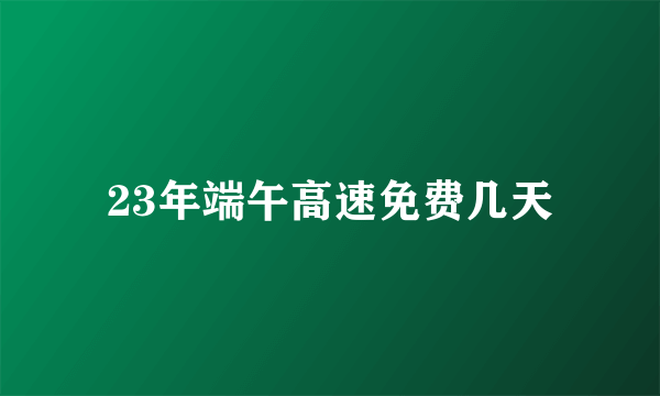 23年端午高速免费几天