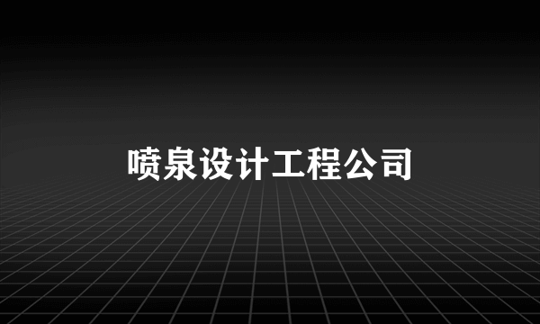 喷泉设计工程公司