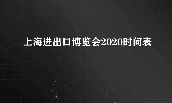 上海进出口博览会2020时间表