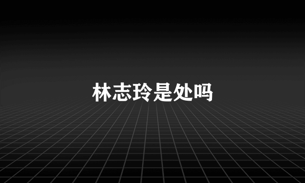 林志玲是处吗