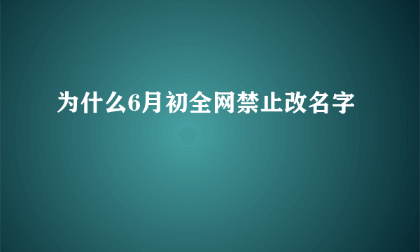 为什么6月初全网禁止改名字