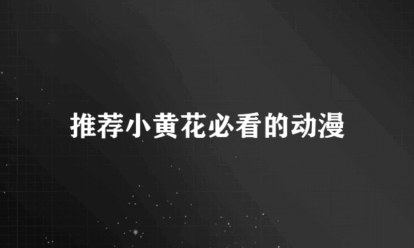 推荐小黄花必看的动漫