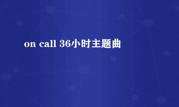 on call 36小时主题曲