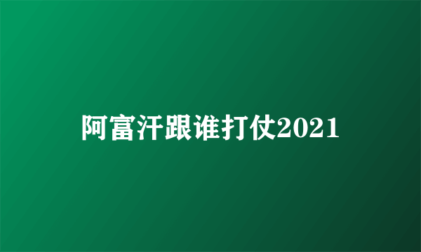 阿富汗跟谁打仗2021