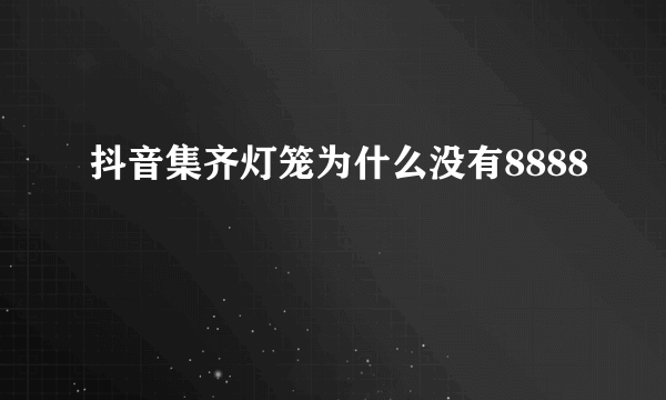 抖音集齐灯笼为什么没有8888