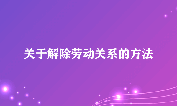 关于解除劳动关系的方法