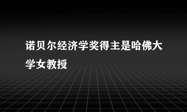 诺贝尔经济学奖得主是哈佛大学女教授