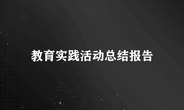 教育实践活动总结报告