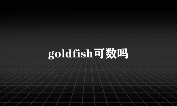 goldfish可数吗