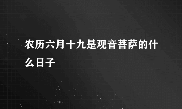 农历六月十九是观音菩萨的什么日子