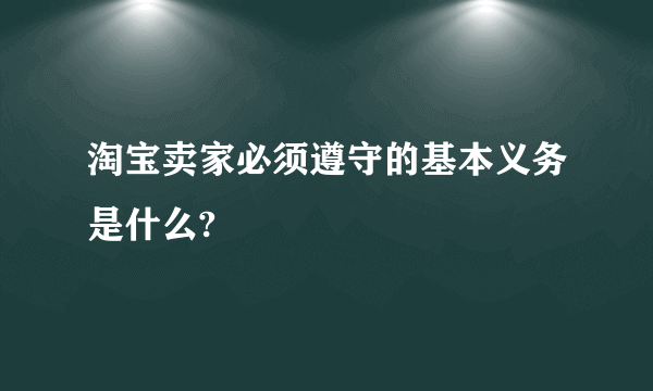 淘宝卖家必须遵守的基本义务是什么?