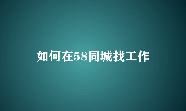 如何在58同城找工作