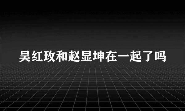 吴红玫和赵显坤在一起了吗