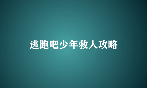 逃跑吧少年救人攻略