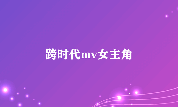 跨时代mv女主角