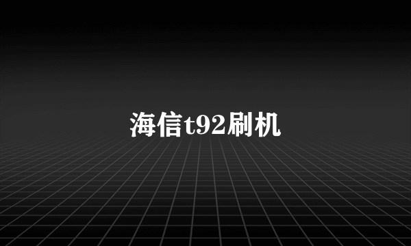 海信t92刷机