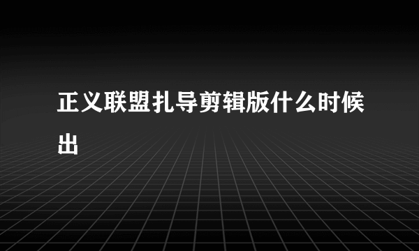 正义联盟扎导剪辑版什么时候出