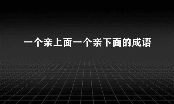 一个亲上面一个亲下面的成语