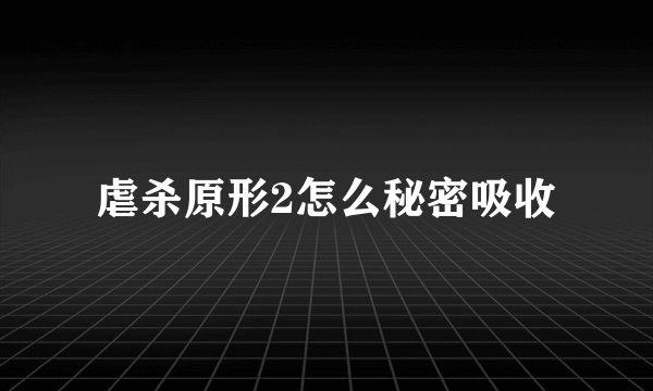 虐杀原形2怎么秘密吸收