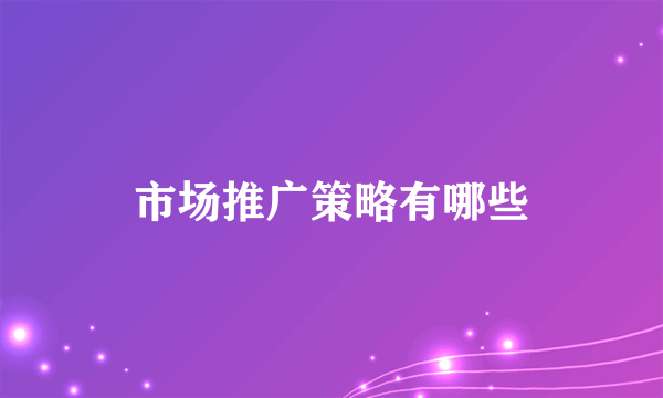 市场推广策略有哪些