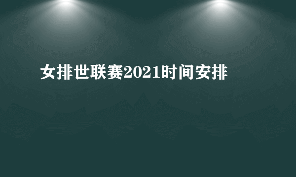 女排世联赛2021时间安排