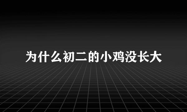 为什么初二的小鸡没长大