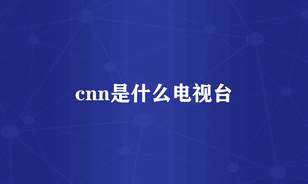 cnn是什么电视台