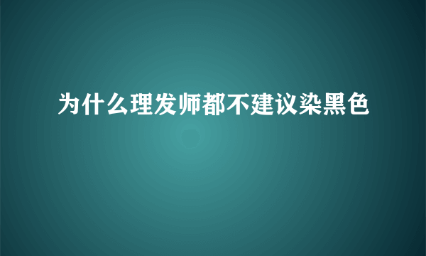 为什么理发师都不建议染黑色