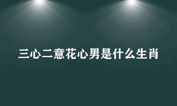 三心二意花心男是什么生肖