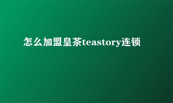 怎么加盟皇茶teastory连锁