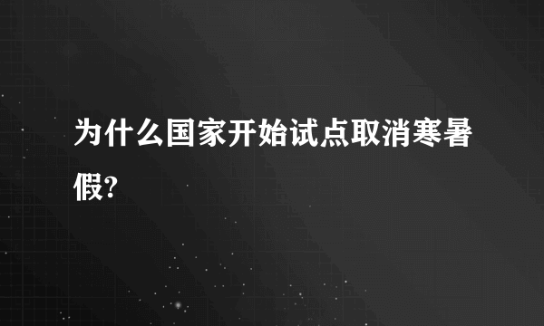 为什么国家开始试点取消寒暑假?