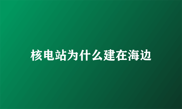 核电站为什么建在海边