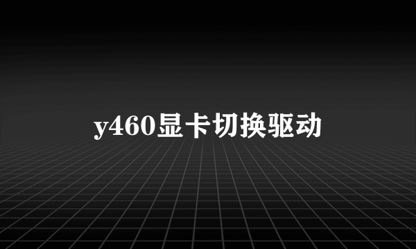 y460显卡切换驱动