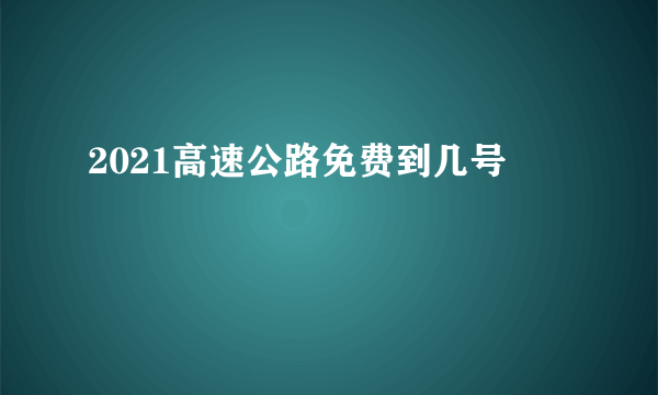 2021高速公路免费到几号