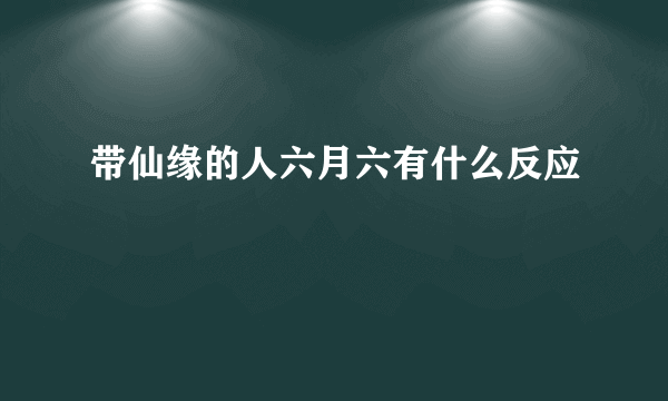 带仙缘的人六月六有什么反应