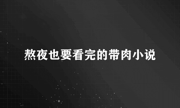 熬夜也要看完的带肉小说